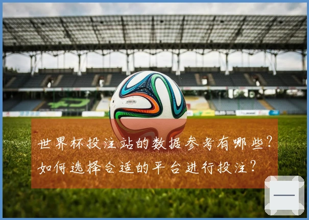 世界杯投注站的数据参考有哪些？如何选择合适的平台进行投注？