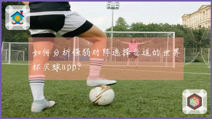 如何分析强弱对阵选择合适的世界杯买球app？