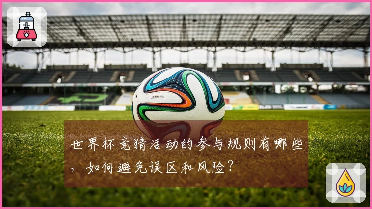 世界杯竞猜活动的参与规则有哪些，如何避免误区和风险？