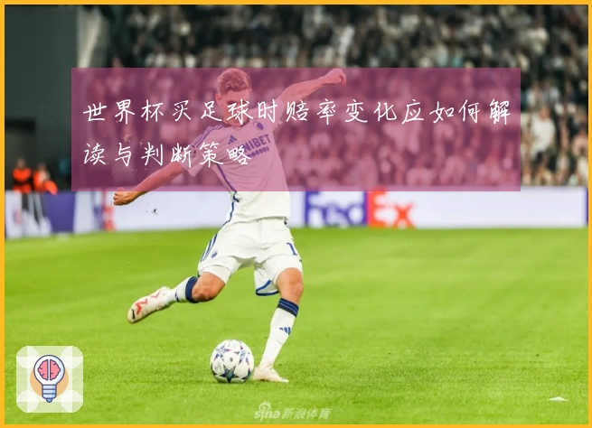 世界杯买足球时赔率变化应如何解读与判断策略