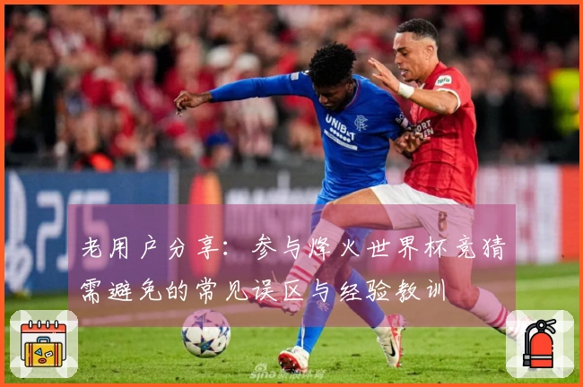 老用户分享：参与烽火世界杯竞猜需避免的常见误区与经验教训
