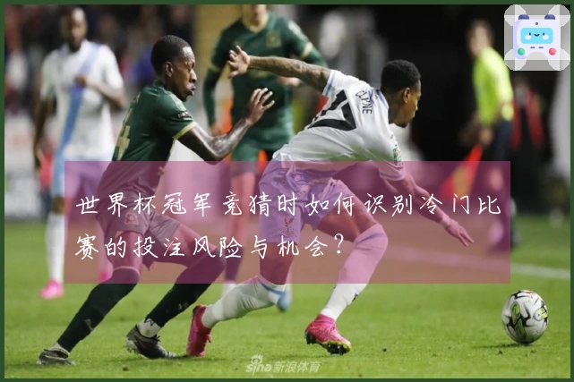 世界杯冠军竞猜时如何识别冷门比赛的投注风险与机会？