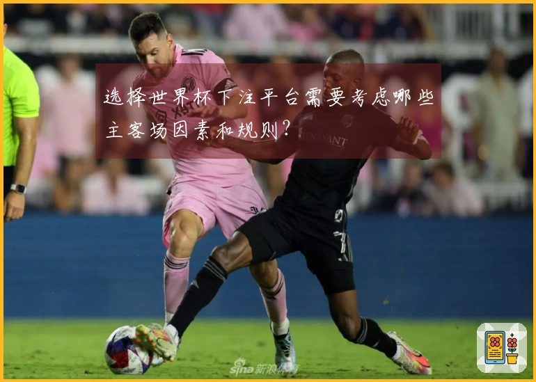 选择世界杯下注平台需要考虑哪些主客场因素和规则？