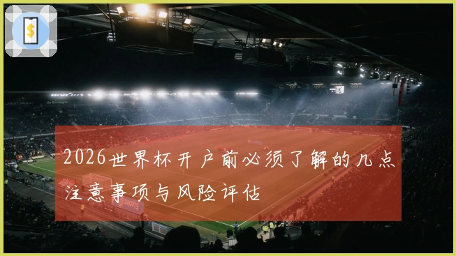 2026世界杯开户前必须了解的几点注意事项与风险评估
