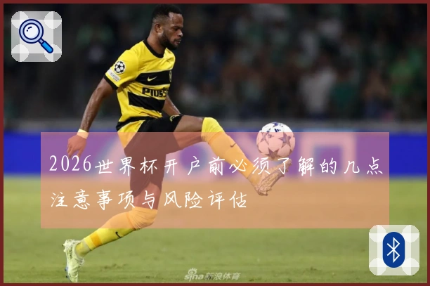 2026世界杯开户前必须了解的几点注意事项与风险评估