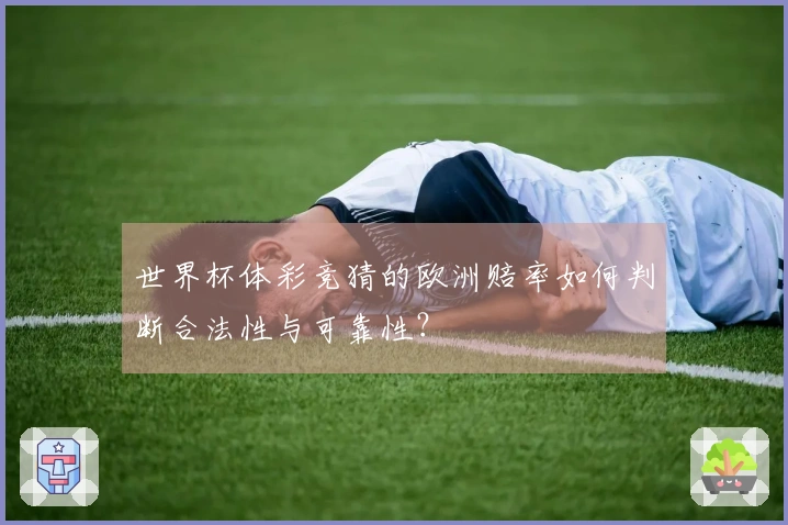 世界杯体彩竞猜的欧洲赔率如何判断合法性与可靠性？