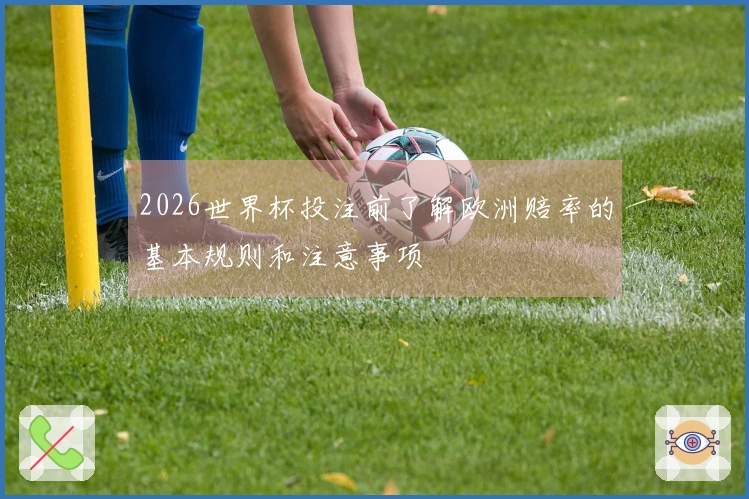 2026世界杯投注前了解欧洲赔率的基本规则和注意事项