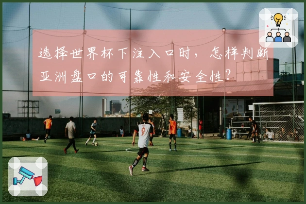 选择世界杯下注入口时，怎样判断亚洲盘口的可靠性和安全性？