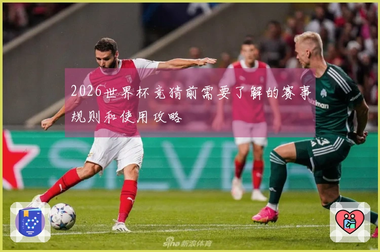2026世界杯竞猜前需要了解的赛事规则和使用攻略