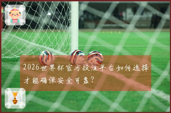 2026世界杯官方投注平台如何选择才能确保安全可靠？